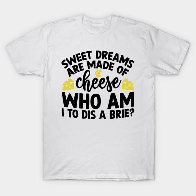 Sweet Dreams are Made of Cheese Who am I to Dis a Brie T-Shirt by styleandlife